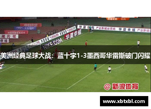 美洲经典足球大战:蓝十字1-3墨西哥华雷斯破门闪耀